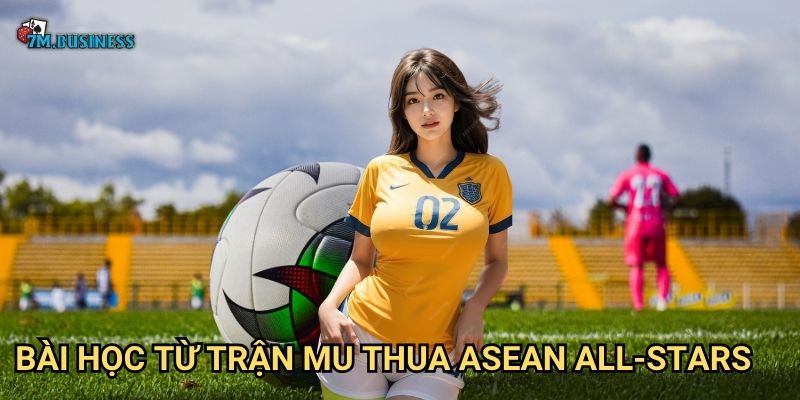 Bài học từ trận MU thua ASEAN All-Stars