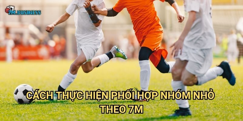 Cách thực hiện phối hợp nhóm nhỏ theo 7m
