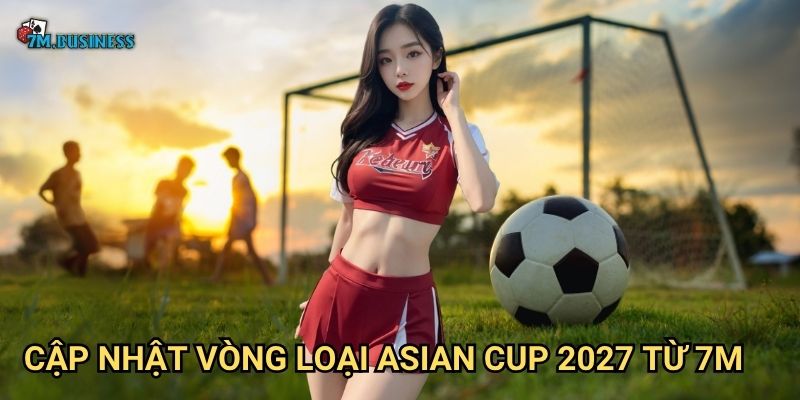 Cập nhật vòng loại Asian Cup 2027 từ 7m