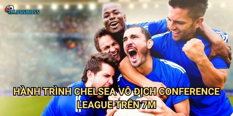 Hành trình Chelsea vô địch Conference League trên 7m