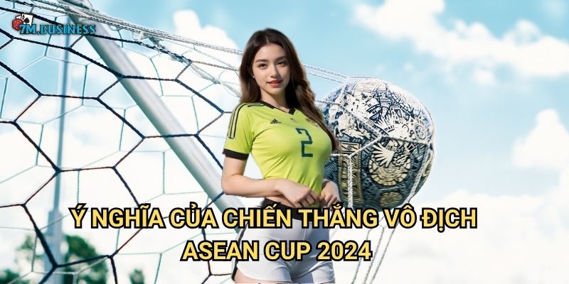 Ý nghĩa của chiến thắng vô địch ASEAN Cup 2024
